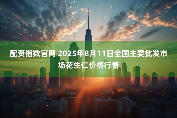 配资指数官网 2025年8月11日全国主要批发市场花生仁价格行情