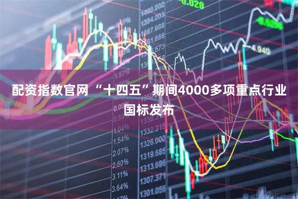配资指数官网 “十四五”期间4000多项重点行业国标发布