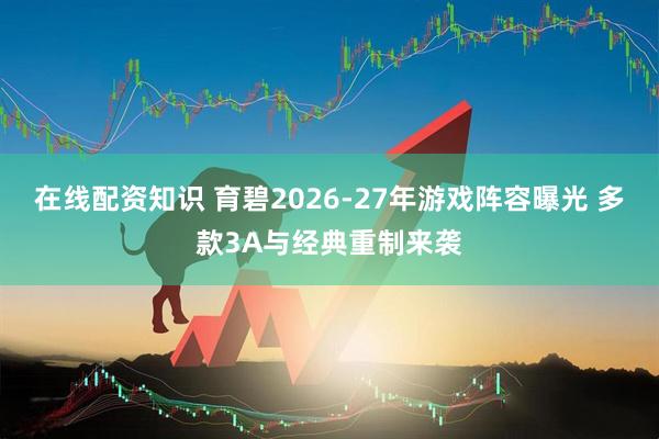 在线配资知识 育碧2026-27年游戏阵容曝光 多款3A与经典重制来袭