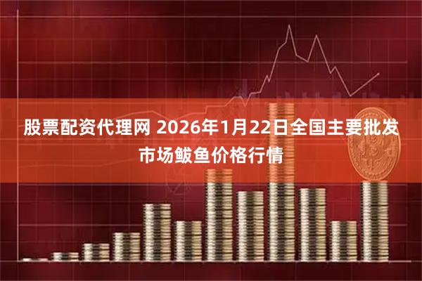 股票配资代理网 2026年1月22日全国主要批发市场鲅鱼价格行情