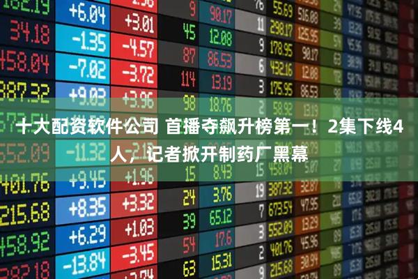 十大配资软件公司 首播夺飙升榜第一！2集下线4人，记者掀开制药厂黑幕