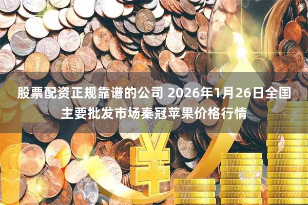 股票配资正规靠谱的公司 2026年1月26日全国主要批发市场秦冠苹果价格行情