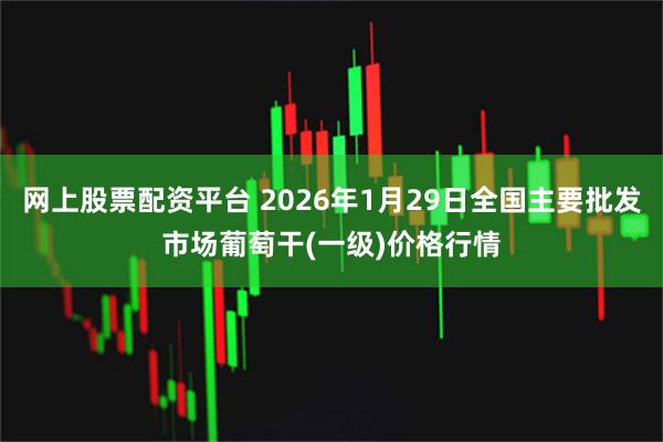 网上股票配资平台 2026年1月29日全国主要批发市场葡萄干(一级)价格行情
