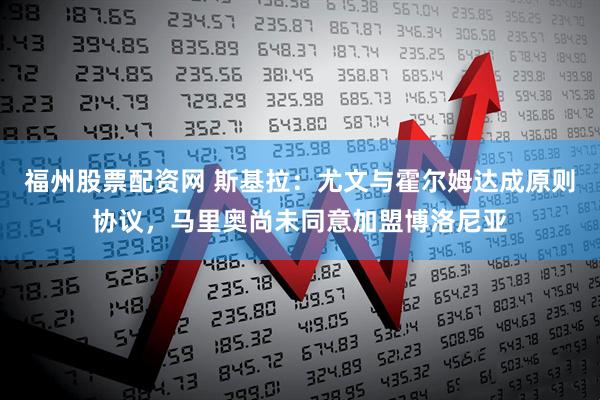 福州股票配资网 斯基拉:尤文与霍尔姆达成原则协议,马里奥尚未同意加盟博洛尼亚