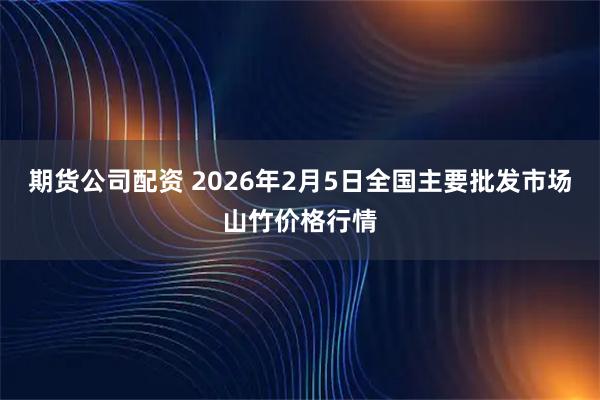 期货公司配资 2026年2月5日全国主要批发市场山竹价格行情