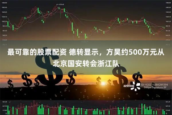 最可靠的股票配资 德转显示,方昊约500万元从北京国安转会浙江队