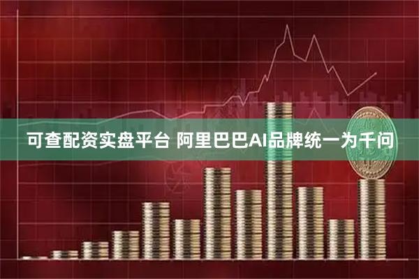 可查配资实盘平台 阿里巴巴AI品牌统一为千问