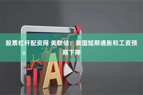 股票杠杆配资网 美联储：美国短期通胀和工资预期下降