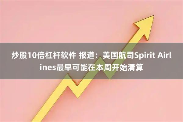 炒股10倍杠杆软件 报道:美国航司Spirit Airlines最早可能在本周开始清算
