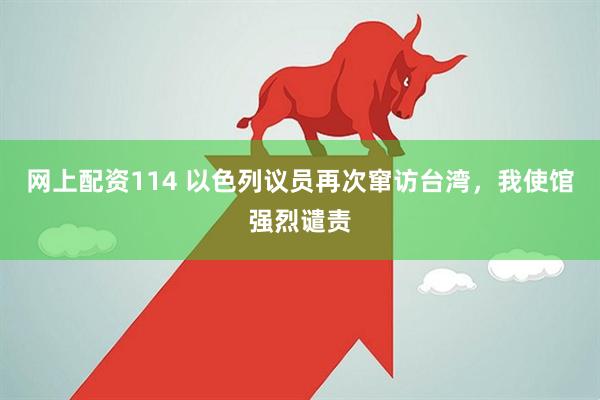 网上配资114 以色列议员再次窜访台湾，我使馆强烈谴责