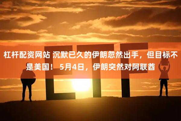 杠杆配资网站 沉默已久的伊朗忽然出手，但目标不是美国！ 5月4日，伊朗突然对阿联酋